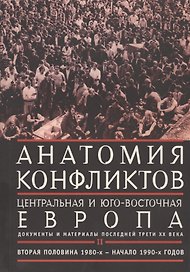 Анатомия конфликтов:  Центральная и Юго-Восточная Европа: документы и материалы последней трети ХХ века. том 2