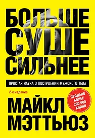 Больше. Суше. Сильнее. Простая наука о построении мужского тела (2-е изд.)