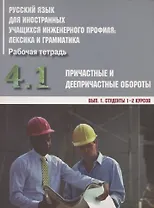 Русский язык для иностранных учащихся инженерного профиля: лексика и грамматика. Рабочая тетрадь. Часть 4. Причастные и деепричастные обороты. Вып. 1. Студенты 1-2 курсов