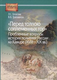 "Перед толпою соплеменных гор". Проблемные вопросы истории политики России на Кавказе (XVIII-XIX вв.)