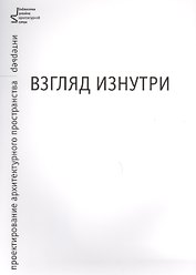 Взгляд изнутри. Проектирование архитектурного пространства: интерьер
