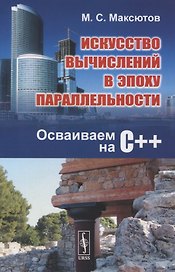 Искусство вычислений в эпоху параллельности. Осваиваем на С++