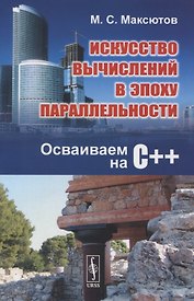 Искусство вычислений в эпоху параллельности. Осваиваем на С++