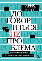 Договориться не проблема. Как добиваться своего без конфликтов и ненужных уступок