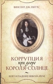 Коррупция при дворе Короля-Солнце : Взлет и падение Никола Фуке