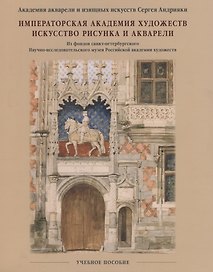 Императорская Академия художеств. Искусство рисунка и акварели. Учебное пособие.