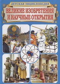 Великие изобретения и научные открытия. Детская энциклопедия