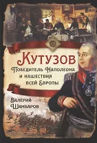 Кутузов. Победитель Наполеона и нашествия всей Европы