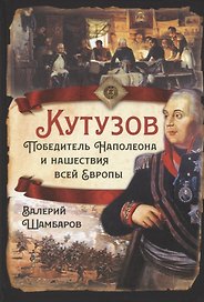 Кутузов. Победитель Наполеона и нашествия всей Европы