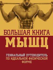 Большая книга мышц: гениальный путеводитель по идеальной физической форме / 2-е изд., испр. и доп.