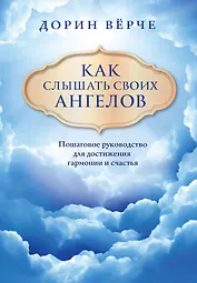 Как слышать своих ангелов. Пошаговое руководство для достижения гармонии и счастья