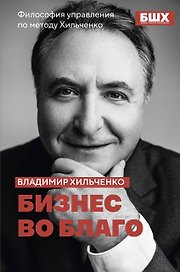 Бизнес во благо. Философия управления по методу Хильченко