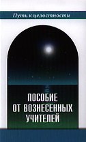 Пособие от Вознесенных Учителей. Медитации для расширения сознания, очищения сердца и Души. Концепции Пути и наставления идущему