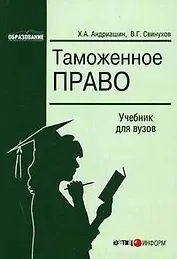 Таможенное право Учебник для ВУЗов (м) (Образование). Андриашин Х. (Юстицинформ)