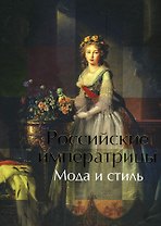 Российские императрицы: Мода и стиль. Конец XVIII - начало XX века