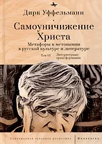 Самоуничижение Христа. Метафоры и метонимии в русской культуре и литературе. Том 3. Литературные трансформации