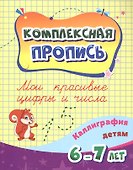 Комплексная пропись. Мои красивые цифры и числа. Каллиграфия детям 6-7 ле - 0