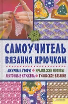 Самоучитель вязания крючком. Ажурные узоры. Ирландские мотивы. Ленточные кружева. Тунисское вязание