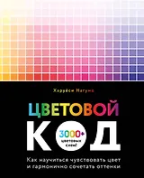 Цветовой код. Как научиться чувствовать цвет и гармонично сочетать оттенки