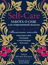 Self-care. Забота о себе для современной ведьмы. Магические способы побаловать себя, питающие и укрепляющие тело и дух