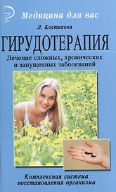 Гирудотерапия. Лечение сложных, хронических и запущенных заболеваний: комплексная система восстановления организма.