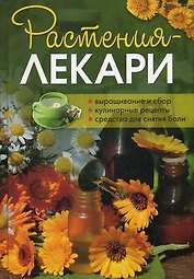 Растения-лекари. Выращивание и сбор. Кулинарные рецепты. Средства для снятия боли