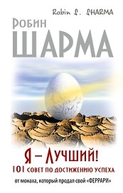 Я - Лучший! 101 совет по достижению успеха от монаха, который продал свой «феррари»