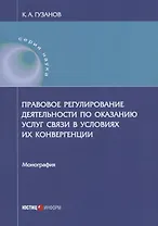 Правовое регулирование деятельности по оказанию услуг связи в условиях их конвергенции: монография