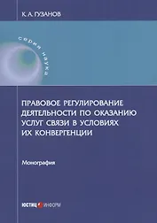 Правовое регулирование деятельности по оказанию услуг связи в условиях их конвергенции: монография