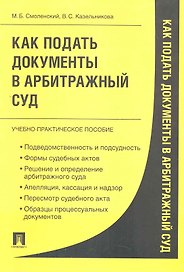 Как подать документы в арбитражный суд: учебно-практическое пособие.