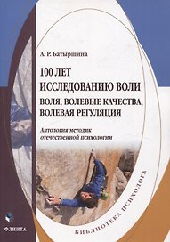100 лет исследованию воли: воля, волевые качества, волевая регуляция : антология методик отечественной психологии