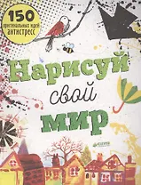 Нарисуй свой мир. 150 оригинальных идей антистресс