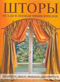 Шторы от А до Я: Полная энциклопедия: Замеряем шьем вешаем декорируем