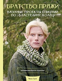 Братство пряжи. Вязаные проекты спицами по "Властелину колец". Неофициальное издание