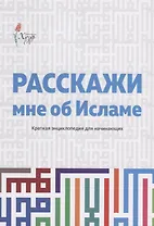 Расскажи мне об Исламе Краткая энциклопедия для начинающих (2 изд.) (м)