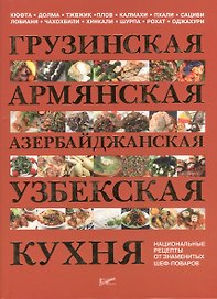 Грузинская армянская азербайджанская узбекская кухня. Национальные рецепты от знаменитых шеф-поваров.