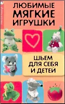 Любимые мягкие игрушки: шьем для себя и детей
