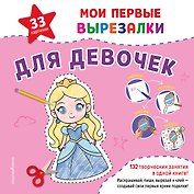 Мои первые вырезалки. Для девочек. 132 творческих занятия в одной книге!