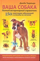 Ваша собака. Полный ветеринарный справочник. 150 симптомов заболеваний и способы их лечения / Тедальди Д. (Рипол)