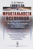 Гипотеза о фрактальности Вселенной: Истоки. Основания. 24 следствия