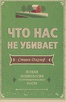 Что нас не убивает. Новая психология посттравматического роста