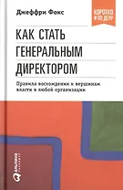 Как стать генеральным директором. Правила восхождения к вершинам власти в любой организации / 5-е изд.