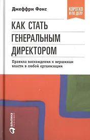 Как стать генеральным директором. Правила восхождения к вершинам власти в любой организации / 5-е изд.