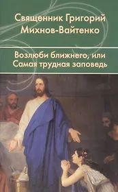Возлюби ближнего, или Самая трудная заповедь.