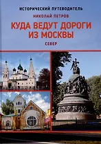 Куда ведут дороги из Москвы. Север. Исторический путеводитель