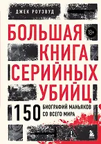 Большая книга серийных убийц. 150 биографий маньяков со всего мира