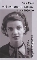 И жизнь, и слезы, и любовь. Женские судьбы в страшные времена