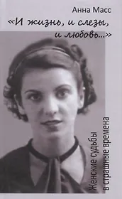 И жизнь, и слезы, и любовь. Женские судьбы в страшные времена