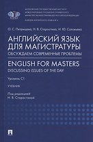 Английский язык для магистратуры: обсуждаем современные проблемы. English for Masters: Discussing Issues of the Day. Уровень С1