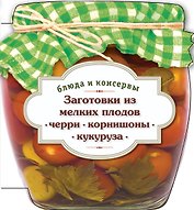 Заготовки из мелких плодов : черри, корнишоны, мини-кукуруза